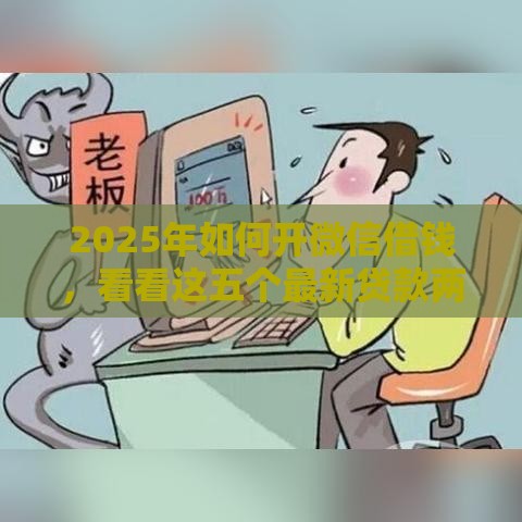 2025年如何开微信借钱，看看这五个最新贷款两万的平台