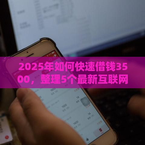 2025年如何快速借钱3500，整理5个最新互联网金融网贷平台