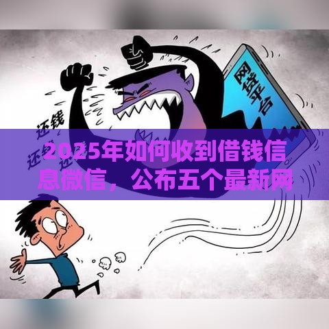 2025年如何收到借钱信息微信，公布五个最新网贷最好的平台排名不分先后