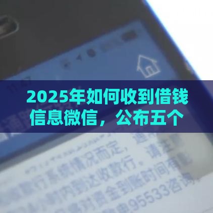 2025年如何收到借钱信息微信，公布五个最新网贷最好的平台排名不分先后