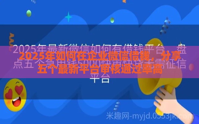 2025年如何在企业微信借钱，分享五个最新平台审核通过率高