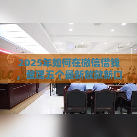 2025年如何在微信借钱，整理五个最新放款新口子