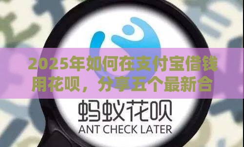 2025年如何在支付宝借钱用花呗，分享五个最新合法借钱平台