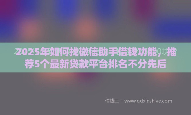 2025年如何找微信助手借钱功能，推荐5个最新贷款平台排名不分先后