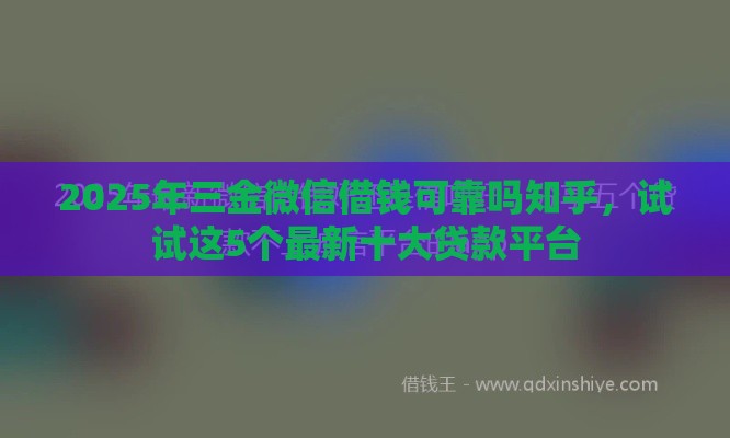 2025年三金微信借钱可靠吗知乎，试试这5个最新十大贷款平台