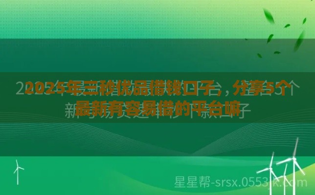 2025年三秒优品借钱口子，分享5个最新有容易借的平台嘛