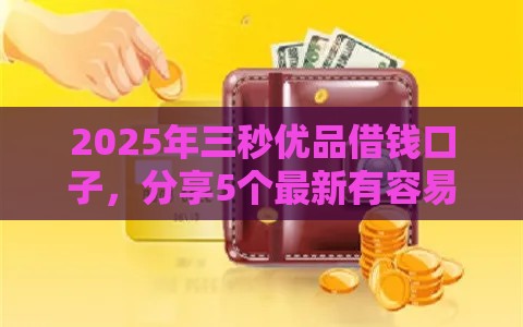 2025年三秒优品借钱口子，分享5个最新有容易借的平台嘛