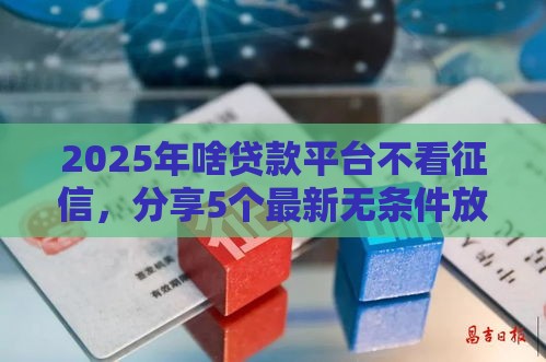 2025年啥贷款平台不看征信，分享5个最新无条件放款的平台5w