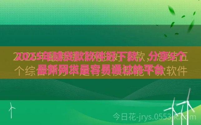2025年啥贷款软件好下款，分享5个最新网贷最容易通过的平台