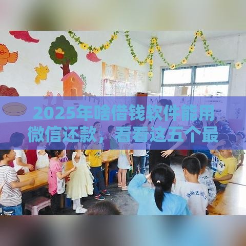 2025年啥借钱软件能用微信还款，看看这五个最新网上平台借钱靠谱
