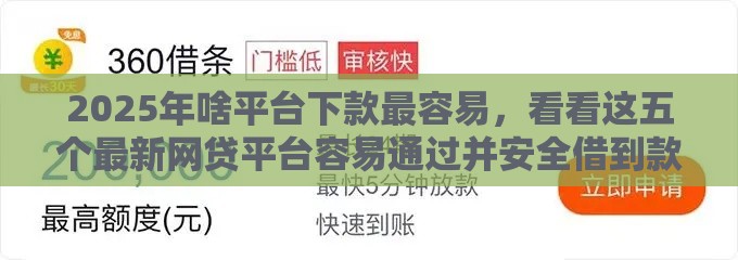 2025年啥平台下款最容易，看看这五个最新网贷平台容易通过并安全借到款