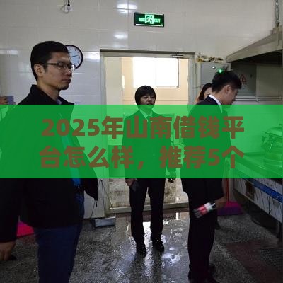 2025年山南借钱平台怎么样，推荐5个最新未成年贷款的平台