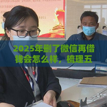 2025年删了微信再借钱会怎么样，梳理五个最新公积金贷款的平台