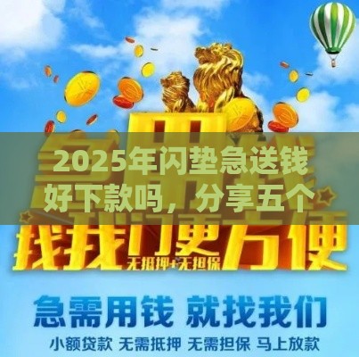 2025年闪垫急送钱好下款吗，分享五个最新微信平台借钱可靠