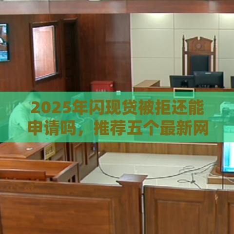 2025年闪现贷被拒还能申请吗，推荐五个最新网上黑口子容易下款的