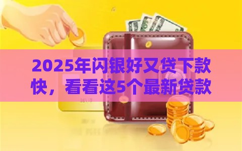 2025年闪银好又贷下款快，看看这5个最新贷款平台怎么投诉