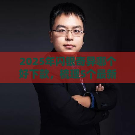 2025年闪银奇异哪个好下款，梳理5个最新无视征信秒下款的口子