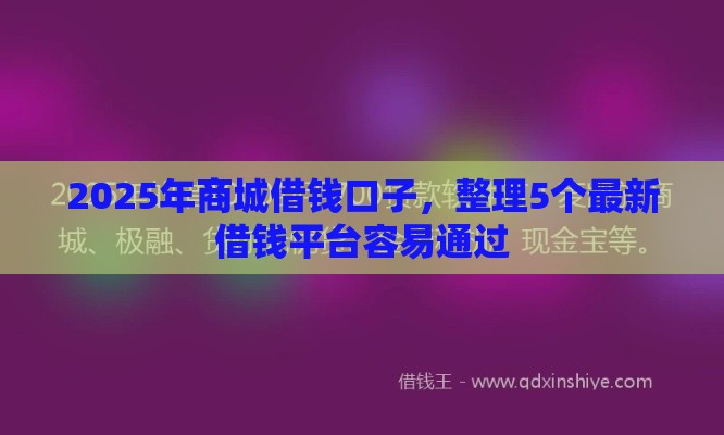 2025年商城借钱口子，整理5个最新借钱平台容易通过