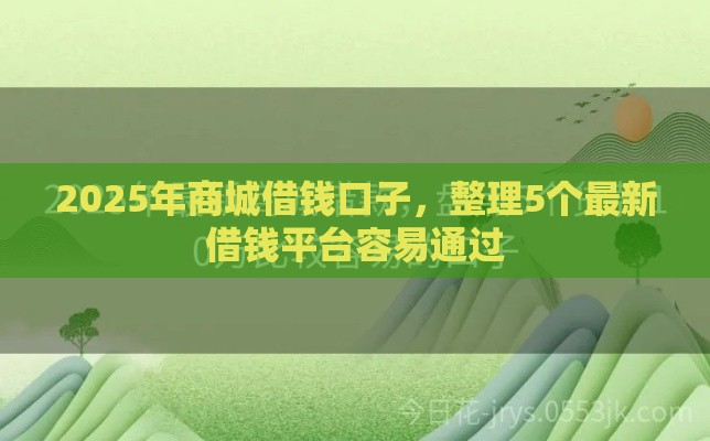 2025年商城借钱口子，整理5个最新借钱平台容易通过