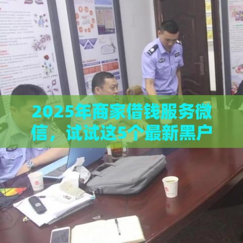 2025年商家借钱服务微信，试试这5个最新黑户网贷借款平台