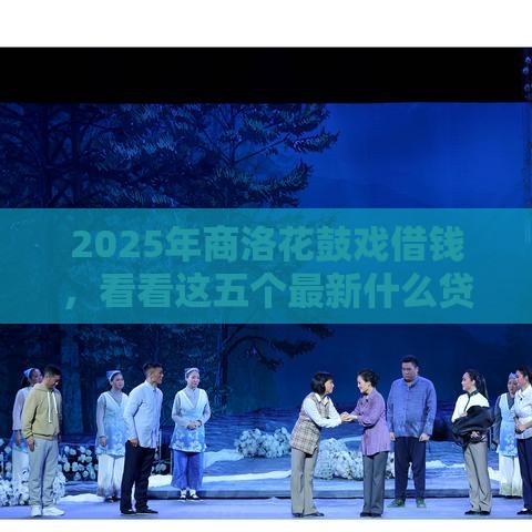 2025年商洛花鼓戏借钱，看看这五个最新什么贷款平台额度高