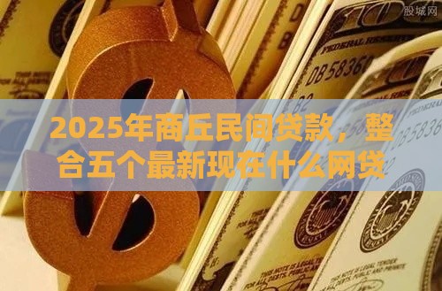 2025年商丘民间贷款，整合五个最新现在什么网贷平台最容易通过