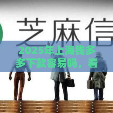 2025年上海钱多多下款容易吗，看看这五个最新什么贷款平台不查征信