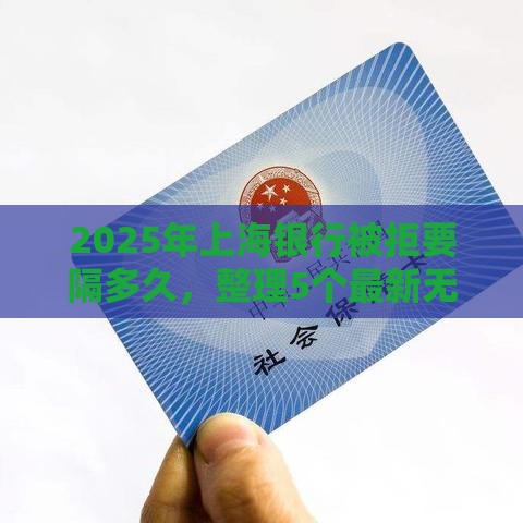 2025年上海银行被拒要隔多久，整理5个最新无退休金65岁老人贷款平台