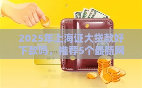 2025年上海证大贷款好下款吗，推荐5个最新网贷还平台放款