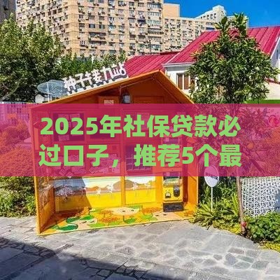 2025年社保贷款必过口子，推荐5个最新美容分期贷款平台