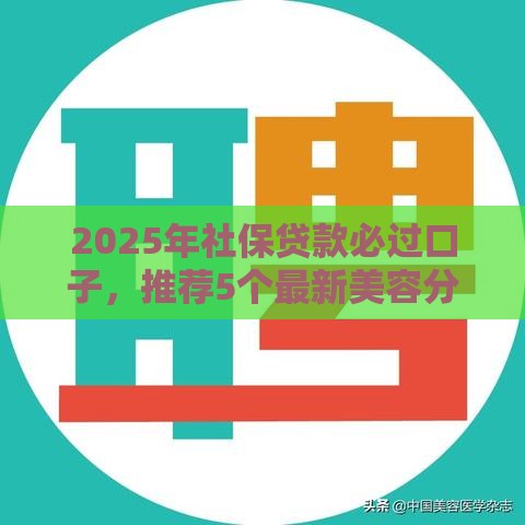 2025年社保贷款必过口子，推荐5个最新美容分期贷款平台