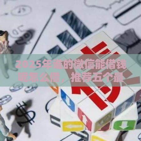 2025年谁的微信能借钱呢怎么借，推荐五个最新花户和黑户也能放款的平台