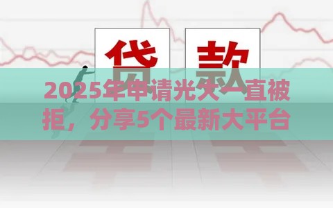 2025年申请光大一直被拒，分享5个最新大平台借钱