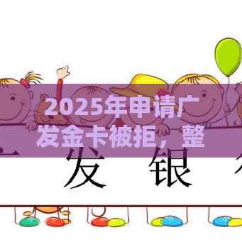 2025年申请广发金卡被拒，整合5个最新容易通过的贷款平台