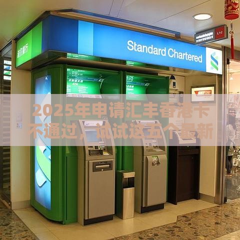 2025年申请汇丰香港卡不通过，试试这五个最新大学生借钱的正规平台