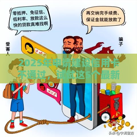 2025年申请建设信用卡不通过，试试这5个最新借款软件不看征信放款快