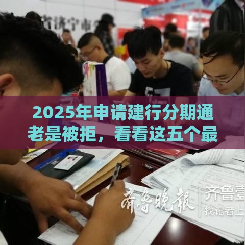 2025年申请建行分期通老是被拒，看看这五个最新不看征信不是网贷平台