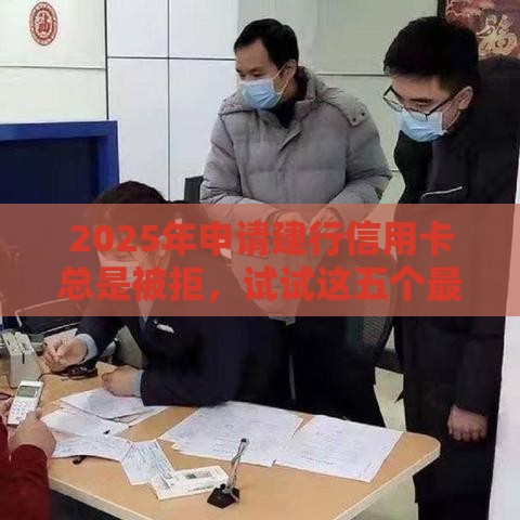 2025年申请建行信用卡总是被拒，试试这五个最新贷款借款平台靠谱