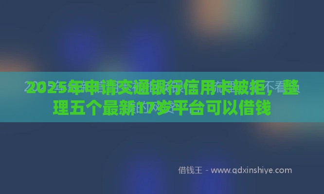 2025年申请交通银行信用卡被拒，整理五个最新17岁平台可以借钱