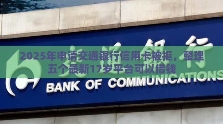 2025年申请交通银行信用卡被拒，整理五个最新17岁平台可以借钱