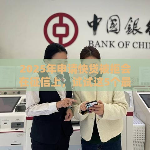 2025年申请快贷被拒会在征信上，试试这5个最新征信花了可以用的借款平台