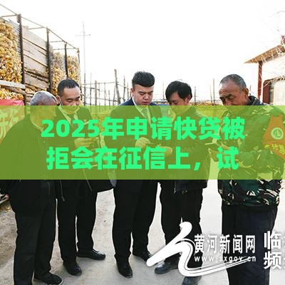 2025年申请快贷被拒会在征信上，试试这5个最新征信花了可以用的借款平台