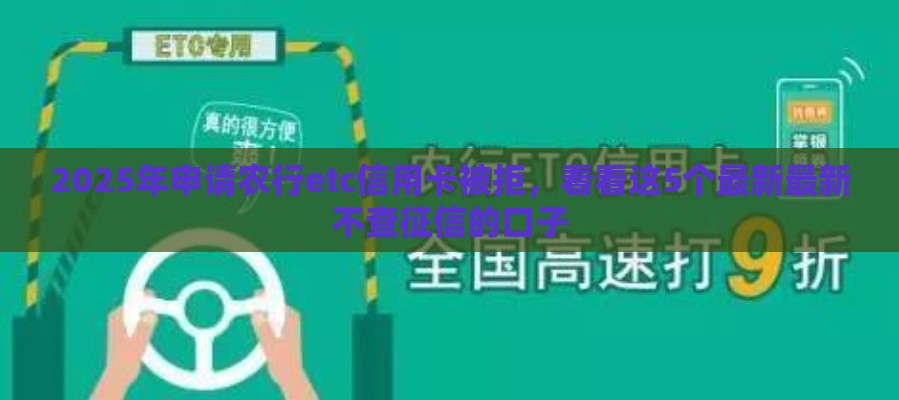 2025年申请农行etc信用卡被拒，看看这5个最新最新不查征信的口子