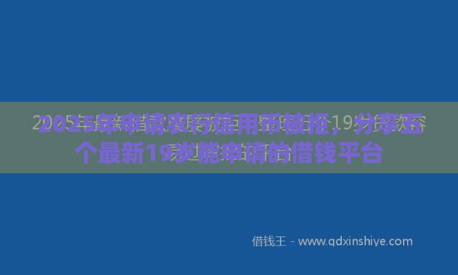 2025年申请农行信用币被拒，分享五个最新19岁能申请的借钱平台