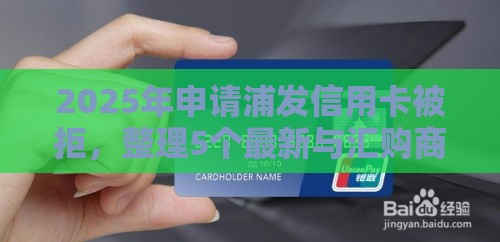 2025年申请浦发信用卡被拒，整理5个最新与汇购商城一样的口子