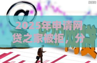 2025年申请网贷之家被拒，分享5个最新无视征信秒下款的口子