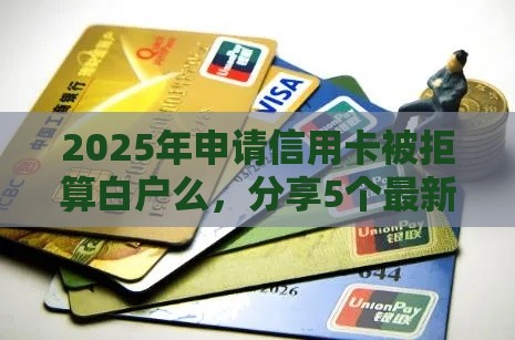 2025年申请信用卡被拒算白户么，分享5个最新不看征信容易贷款的平台