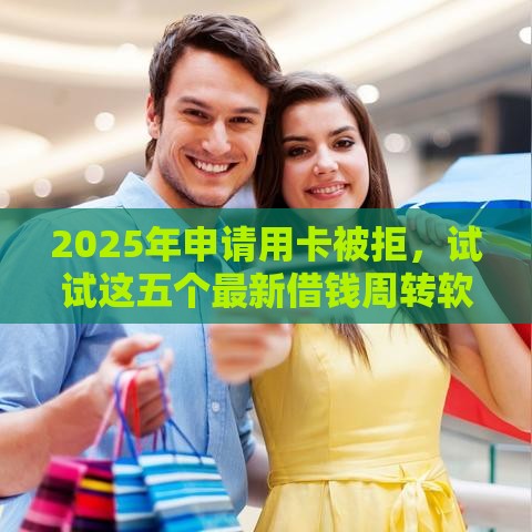2025年申请用卡被拒，试试这五个最新借钱周转软件1000