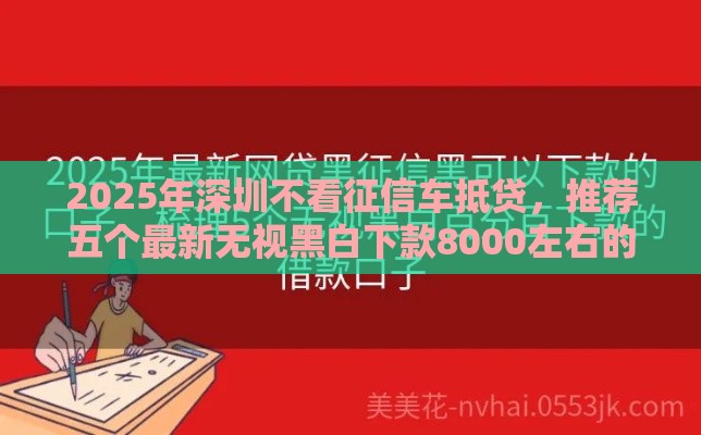 2025年深圳不看征信车抵贷，推荐五个最新无视黑白下款8000左右的口子
