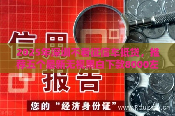 2025年深圳不看征信车抵贷，推荐五个最新无视黑白下款8000左右的口子